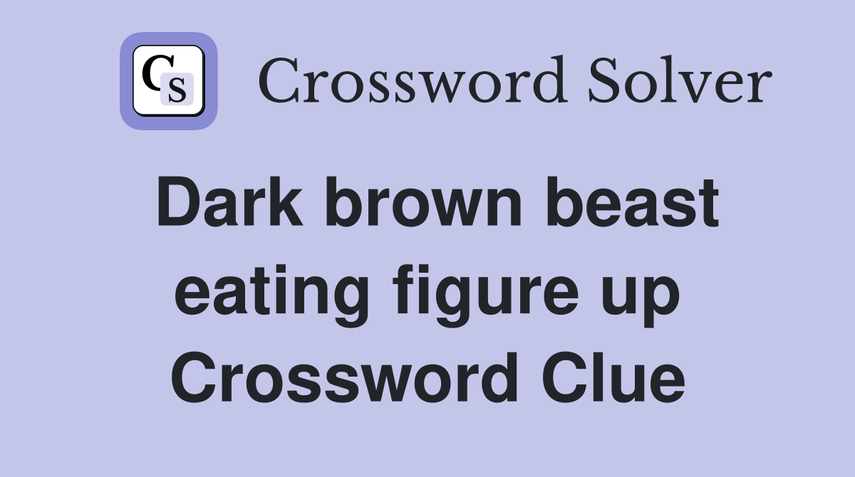 Dark brown beast eating figure up Crossword Clue Answers Crossword